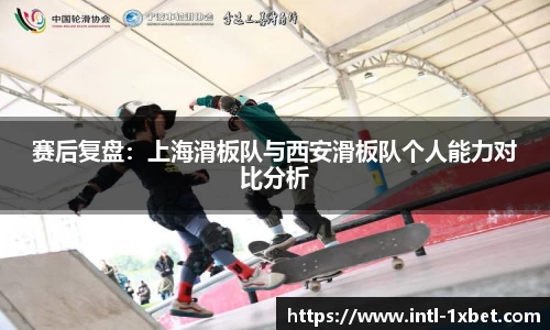 赛后复盘：上海滑板队与西安滑板队个人能力对比分析